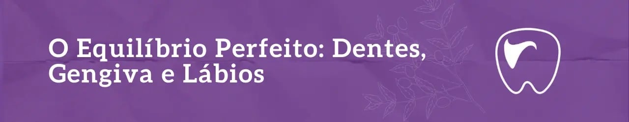 O Equilíbrio Perfeito Dentes, Gengiva e Lábios