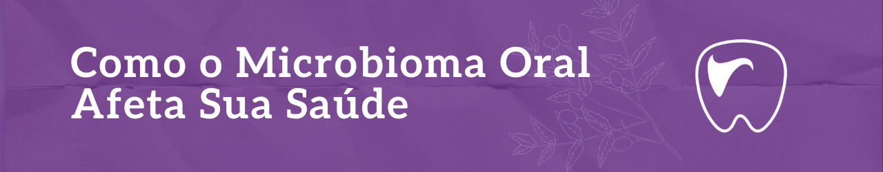 Como o Microbioma Oral Afeta Sua Saúde