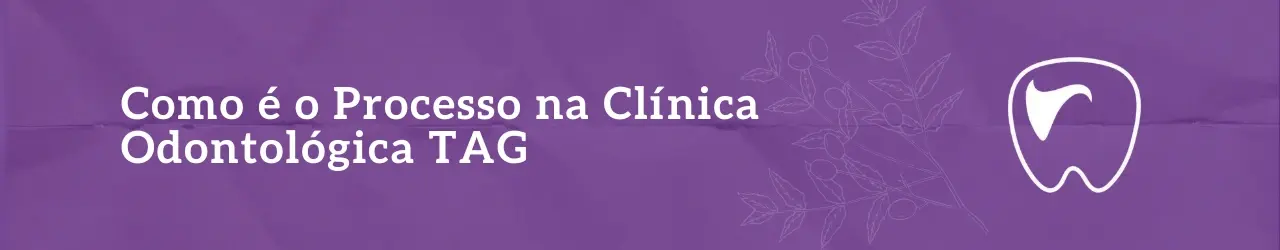 Como é o Processo na Clínica Odontológica TAG – Dentista Florianópolis