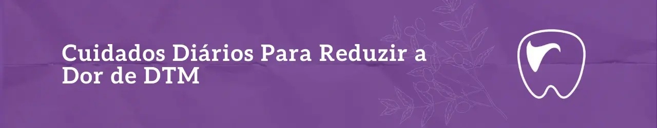 Cuidados Diários Para Reduzir a Dor de DTM