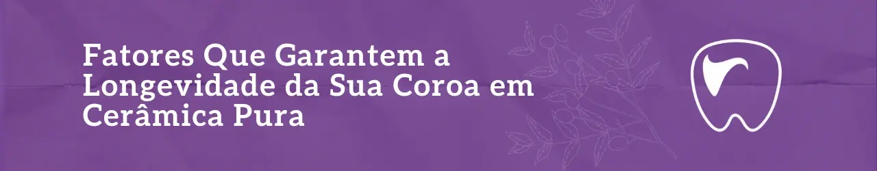 Fatores Que Garantem a Longevidade da Sua Coroa em Cerâmica Pura
