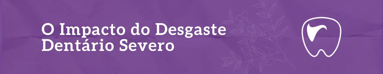 O Impacto do Desgaste Dentário Severo