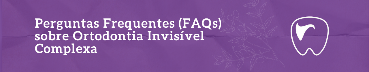 Perguntas Frequentes (FAQs) sobre Ortodontia Invisível Complexa