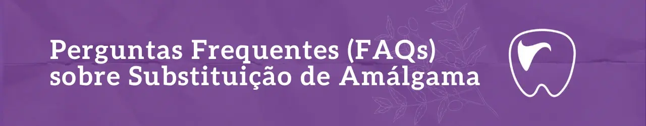 Perguntas Frequentes (FAQs) sobre Substituição de Amálgama