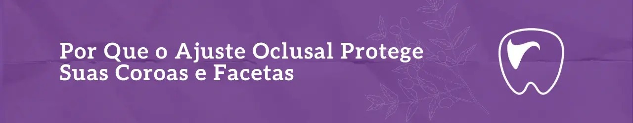 Por Que o Ajuste Oclusal Protege Suas Coroas e Facetas