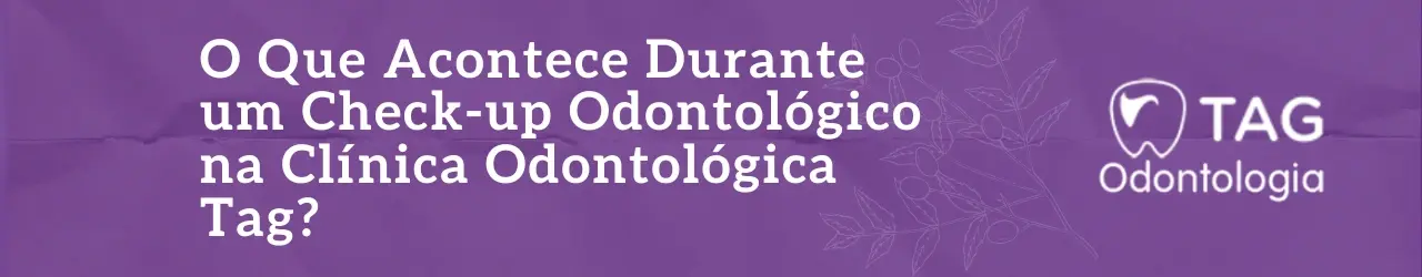 O Que Acontece Durante um Check-up Odontológico na Clínica Odontológica Tag