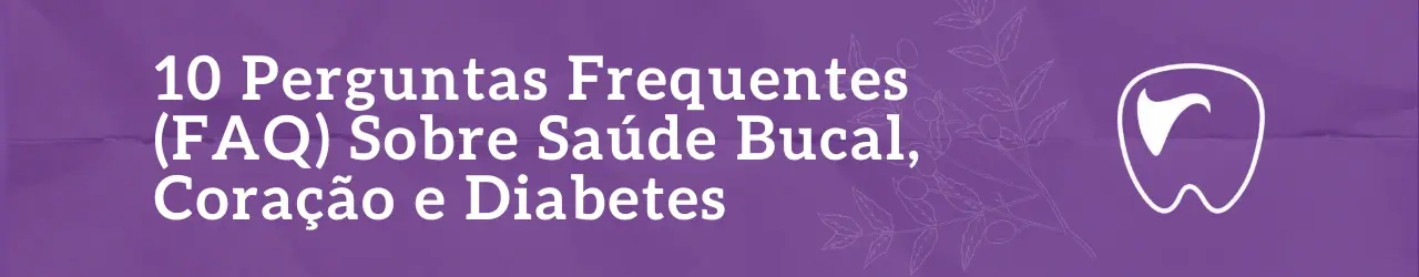 Perguntas Frequentes Sobre Saúde Bucal, Coração e Diabetes