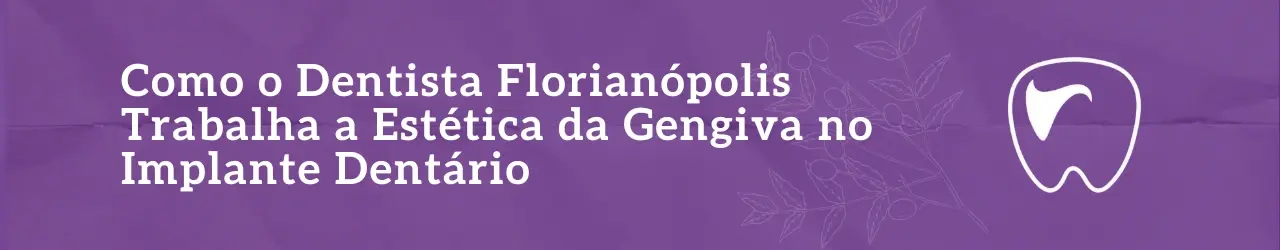 Como o Dentista Florianópolis Trabalha a Estética da Gengiva no Implante Dentário